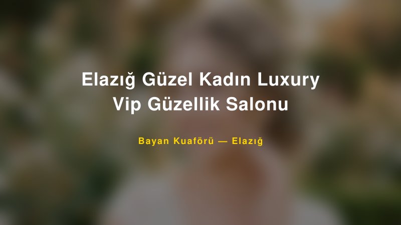 Elazığ Güzel Kadın Luxury Vip Güzellik Salonu — Elazığ Kır Düğünü Mekanı Rehberi