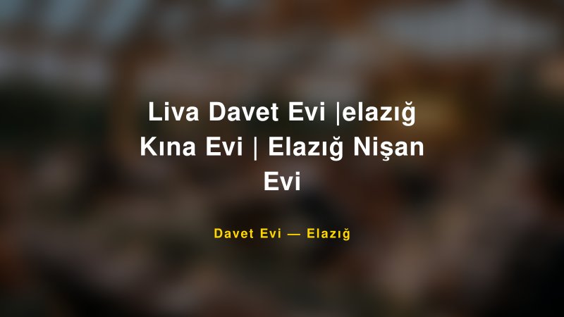 Liva Davet Evi |elazığ Kına Evi | Elazığ Nişan Evi — Elazığ Kır Düğünü Mekanı Rehberi