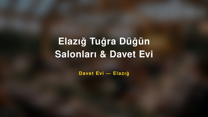 Elazığ Tuğra Düğün Salonları & Davet Evi Fiyatları ve Paket Seçenekleri