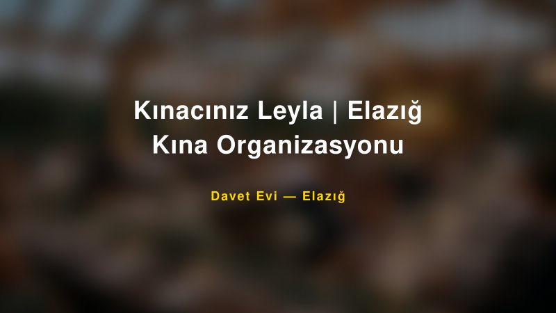 Kınacınız Leyla | Elazığ Kına Organizasyonu Nişan ve Davet Organizasyonu İpuçları